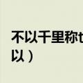 不以千里称也的以意思用法（不以千里称也的以）