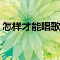 怎样才能唱歌好听视频（怎样才能唱歌好听）