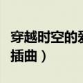 穿越时空的爱恋插曲片尾曲（穿越时空的爱恋插曲）