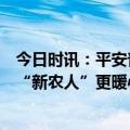 今日时讯：平安普惠持续强化金融创新，用有温度的服务让“新农人”更暖心