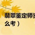 翡翠鉴定师资格证书怎么考取（珠宝鉴定师怎么考）