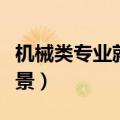机械类专业就业前景排行（机械类专业就业前景）