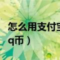 怎么用支付宝充值和平精英（怎么用支付宝充q币）