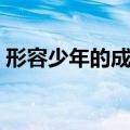 形容少年的成语阳光（形容少年美好的成语）