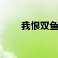 我恨双鱼座十大理由（我恨双鱼座）
