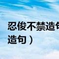 忍俊不禁造句但不能出现忍俊不俊（忍俊不禁造句）
