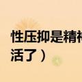 性压抑是精神疾病的根源（精神压抑真的不想活了）