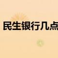 民生银行几点上班下午（民生银行几点上班）