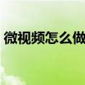 微视频怎么做需要什么软件（微视频怎么做）