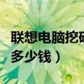 联想电脑挖矿一天能赚多少钱（挖矿一天能赚多少钱）