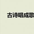 古诗唱成歌的节目（古诗唱成歌的大全）