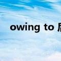 owing to 后面接什么（owing to 用法）