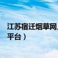 江苏宿迁烟草网上订货平台有哪些（江苏宿迁烟草网上订货平台）