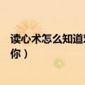 读心术怎么知道对方心里在想什么（怎么读心术知道他喜欢你）