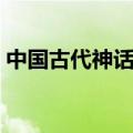 中国古代神话电视剧大全（神话电视剧大全）
