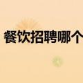 餐饮招聘哪个平台好（餐饮招聘信息怎么写）