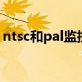 ntsc和pal监控哪个清晰（ntsc和pal的区别）