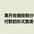 某开发商按照分期付款的形式售房牛牛（某开发商按照分期付款的形式售房）