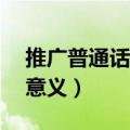 推广普通话的意义简短20字（推广普通话的意义）