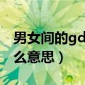 男女间的gd是什么意思啊（男女间的gd是什么意思）