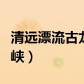 清远漂流古龙峡全程多少公里（清远漂流古龙峡）