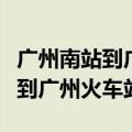 广州南站到广州火车站坐几号地铁（广州南站到广州火车站）