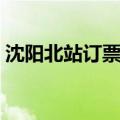 沈阳北站订票电话多少（沈阳北站订票电话）