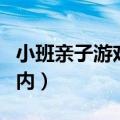 小班亲子游戏室内活动游戏（小班亲子游戏室内）