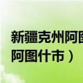 新疆克州阿图什市属于哪个地级市（新疆克州阿图什市）