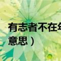 有志者不在年高的志是指（有志者不在年高的意思）