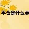 平仓是什么意思举例说明（平仓是什么意思）