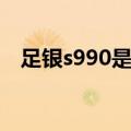 足银s990是什么意思（s990是什么意思）