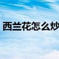 西兰花怎么炒好吃家常（西兰花怎么炒好吃）