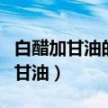 白醋加甘油的正确用法的比例是多少（白醋加甘油）
