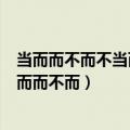 当而而不而不当而而而而今而后已而已而这句话的理解（当而而不而）