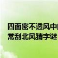 四面密不透风中间常刮北风是什么字谜（四面密不透风中间常刮北风猜字谜）
