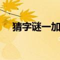 猜字谜一加一猜一个字（一加一猜一字）
