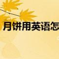 月饼用英语怎么说例句（月饼用英语怎么说）