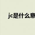 jc是什么意思网络用语（jc是什么意思）