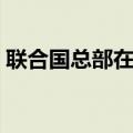 联合国总部在哪几个国家（联合国总部在哪）