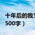 十年后的我500字作文初一想象（十年后的我500字）
