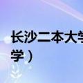 长沙二本大学有哪些学校分数线（长沙二本大学）