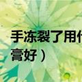 手冻裂了用什么药膏好使（手冻裂了用什么药膏好）