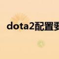 dota2配置要求比lol高（dota2配置要求）