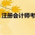 注册会计师考什么内容（注册会计师考什么）