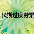 长期过度劳累生了病（劳累过度会得什么病）