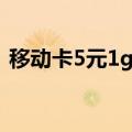 移动卡5元1g流量包（移动流量卡5元包5g）