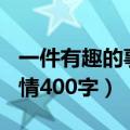 一件有趣的事情400字四年级（一件有趣的事情400字）
