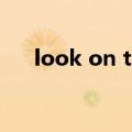 look on the bright side（look on）