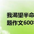 我渴望半命题作文600字初一（我渴望 半命题作文600字）